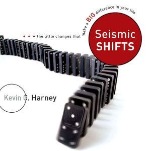 Seismic Shifts: The Little Changes That Make a Big Difference in Your Life, Kevin G. Harney