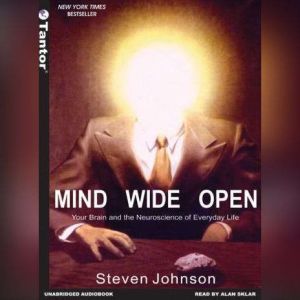 Mind Wide Open Your Brain and the Neuroscience of Everyday Life, Steven Johnson
