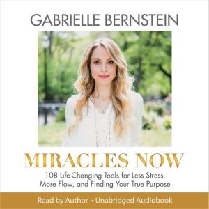 Miracles Now: 108 Life-Changing Tools for Less Stress, More Flow, and Finding Your True Purpose