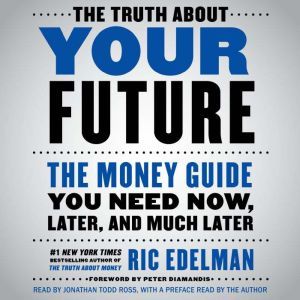 The Truth About Your Future The Money Guide You Need Now, Later, and Much Later, Ric Edelman
