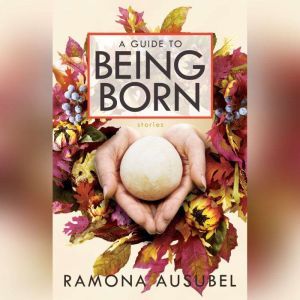 A Guide to Being Born, Ramona Ausubel