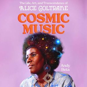 Cosmic Music: The Life, Art, and Transcendence of Alice Coltrane