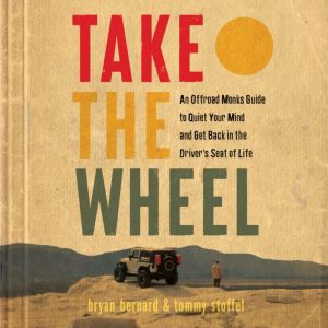 Take the Wheel: An Offroad Monks Guide to Quiet Your Mind and Get Back in the Drivers Seat of Life