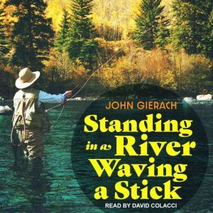 Standing in a River Waving a Stick, John Gierach