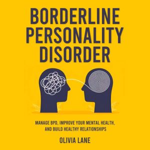 Borderline Personality Disorder: Manage BPD, Improve Your Mental Health, and Build Healthy Relationships
