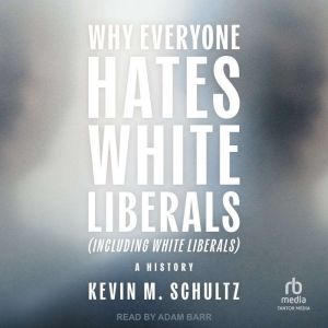 Why Everyone Hates White Liberals In..., Kevin M. Schultz