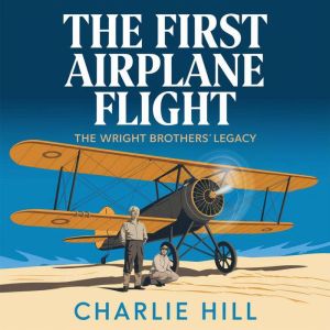 The First Airplane Flight  The Wright Brothers Legacy: How Two Brothers Changed the World with the Power of Flight