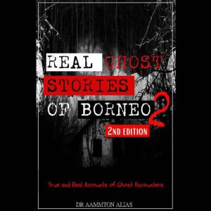 Real Ghost Stories of Borneo 2: True & Real Accounts of Ghost Encounters