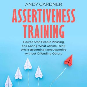 Assertiveness Training How to Stop P..., Andy Gardner