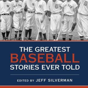 The Greatest Baseball Stories Ever To..., Jeff Silverman