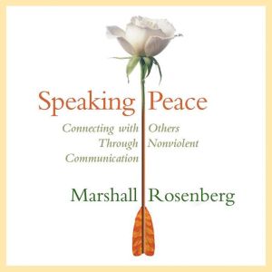 Speaking Peace: Connecting with Others Through Non-Violent Communication