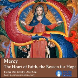 Mercy The Heart of Faith, the Reason..., Fr. Dan Crosby OFM Cap.