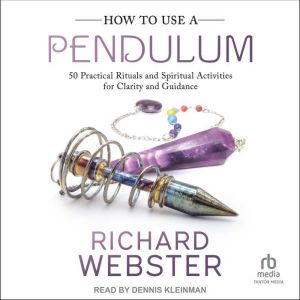 How to Use a Pendulum: 50 Practical Rituals and Spiritual Activities for Clarity and Guidance