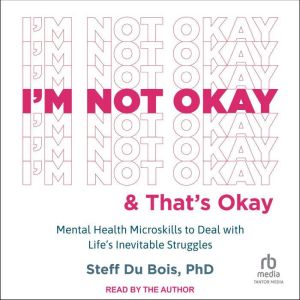 I'm Not Okay and That's Okay: Mental Health Microskills to Deal with Life's Inevitable Struggles