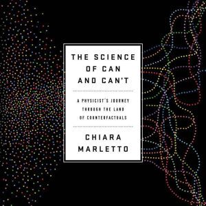 The Science of Can and Can't A Physicist's Journey through the Land of Counterfactuals, Chiara Marletto