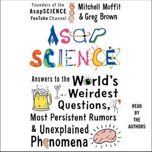AsapSCIENCE Answers to the World's Weirdest Questions, Most Persistent Rumors, and Unexplained Phenomena, Mitchell Moffit