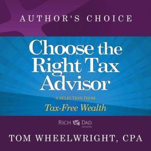 Choose the Right Tax Advisor and Preparer: A Selection from Rich Dad Advisors: Tax-Free Wealth, Tom Wheelwright