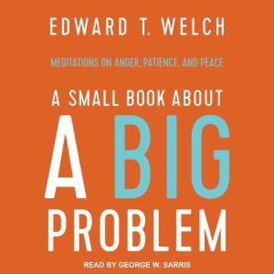 A Small Book about a Big Problem: Meditations on Anger, Patience, and Peace, Edward T. Welch