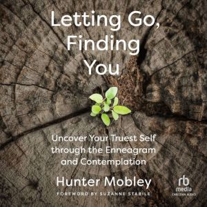 Letting Go, Finding You: Uncover Your Truest Self through the Enneagram and Contemplation