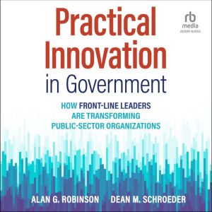 Practical Innovation in Government: How Front-Line Leaders Are Transforming Public-Sector Organizations