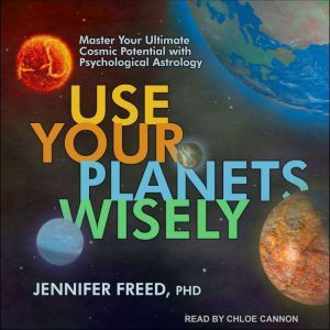 Use Your Planets Wisely Master Your Ultimate Cosmic Potential with Psychological Astrology, PhD Freed