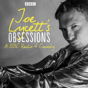 Joe Lycetts Obsessions: Series 1: The BBC Radio 4 comedy