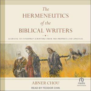 The Hermeneutics of the Biblical Writ..., Abner Chou