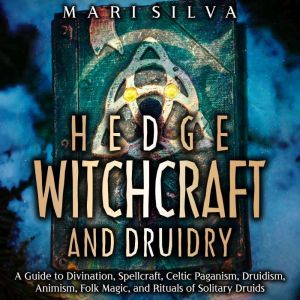 Hedge Witchcraft and Druidry: A Guide to Divination, Spellcraft, Celtic Paganism, Druidism, Animism, Folk Magic, and Rituals o