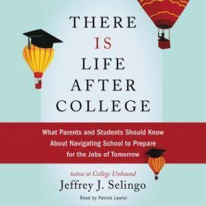 There Is Life After College: What Parents and Students Should Know About Navigating School to Prepare for the Jobs of Tomorrow, Jeffrey J. Selingo