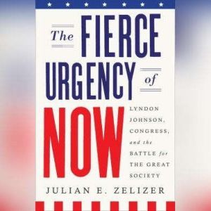 The Fierce Urgency of Now, Julian E. Zelizer