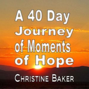A 40 Day Journey of Moments of Hope, Christine Baker