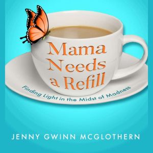 Mama Needs a Refill: Finding Light in the Midst of Madness