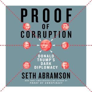 Proof of Corruption Bribery, Impeachment, and Pandemic in the Age of Trump, Seth Abramson