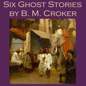 Six Ghost Stories by B. M. Croker, B. M. Croker