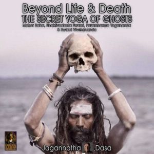 Beyond Life and Death The Secret Yog..., Jagannatha Dasa