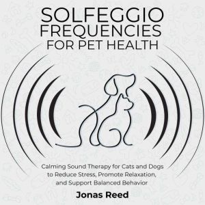 Solfeggio Frequencies for Pet Health: Calming Sound Therapy for Cats and Dogs to Reduce Stress, Promote Relaxation, and Suppor