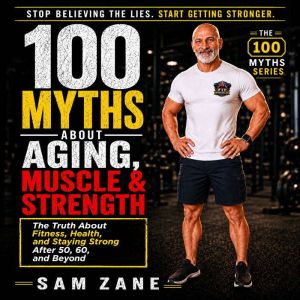 100 Myths About Aging Muscle  Streng..., Sam Zane