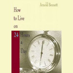 How to Live on TwentyFour Hours a Da..., Arnold Bennett
