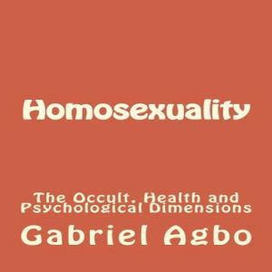 Homosexuality The Occult, Health and..., Gabriel Agbo
