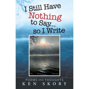 I Still Have Nothing to Say  so I Write: Poems and Thoughts