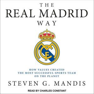 The Real Madrid Way How Values Created the Most Successful Sports Team on the Planet, Steven G. Mandis