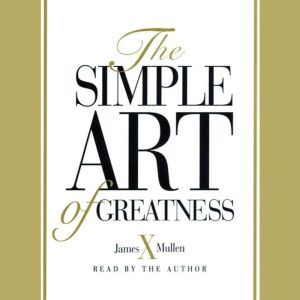 Simple Art of Greatness, James X. Mullen