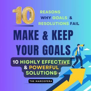 10 EASY but HIGHLY EFFECTIVE STEPS to CREATE and ACHIEVE ANY GOAL IN LIFE: Learn Why Most Resolutions & Goals Fail: A Practica
