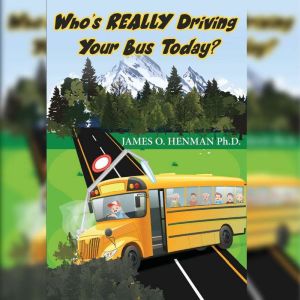 Whos REALLY Driving Your Bus Today?, James O. Henman