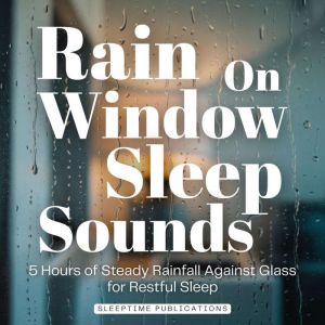 Rain on Window Sleep Sounds, Sleeptime Publications
