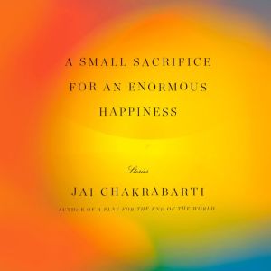 A Small Sacrifice for an Enormous Hap..., Jai Chakrabarti