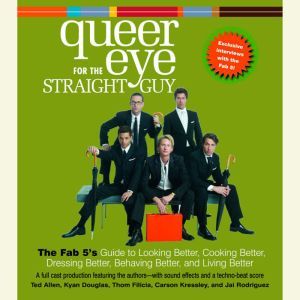 Queer Eye For the Straight Guy: The Fab 5's Guide to Looking Better, Cooking Better, Dressing Better, Behaving Better, and Living Better, Ted Allen