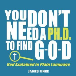 You Dont Need a Ph.D. to Find GOD, James Finke