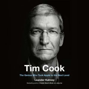 Tim Cook The Genius Who Took Apple to the Next Level, Leander Kahney