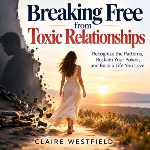 Breaking Free from Toxic Relationship..., Claire Westfield